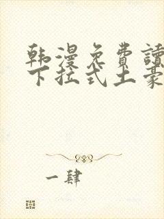 韩漫免费读漫画下拉式土豪漫