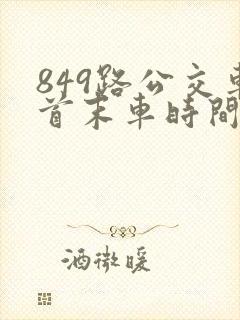 849路公交车首末车时间