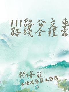 111路公交车路线全程需要多少时间