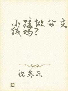 小孩做公交车要钱吗?