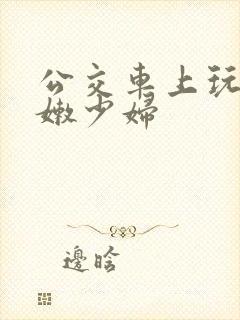 公交车上玩弄白嫩少妇