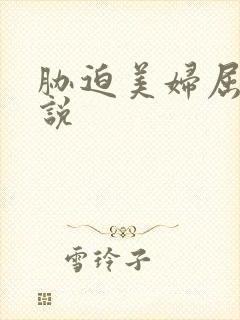 胁迫美妇屈辱小说