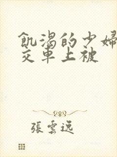 饥渴的少妇在公交车上被