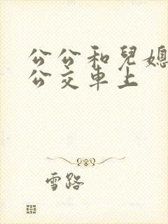 公公和儿媳妇在公交车上
