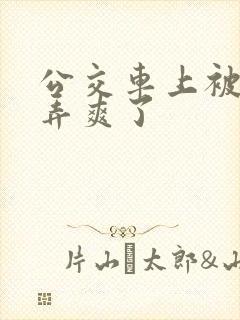 公交车上被男人弄爽了