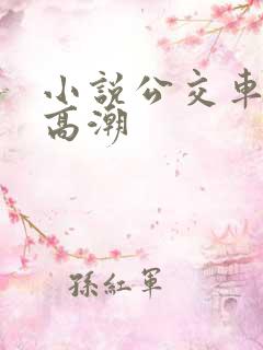 小说公交车被上高潮