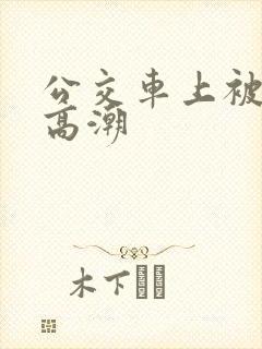 公交车上被轮到高潮