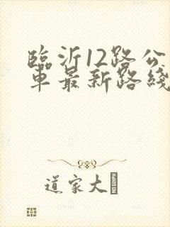 临沂12路公交车最新路线和时间