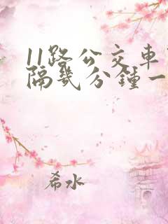 11路公交车间隔几分钟一班