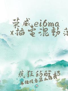 荣威ei6max插电混动落地价