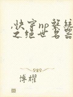 ,快穿np系统之绝世名器