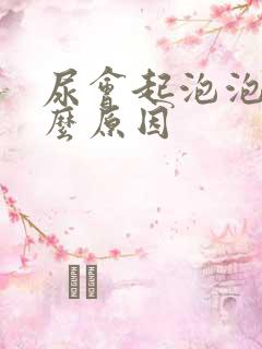 尿会起泡泡是什么原因