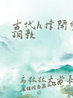 古代h撑开双龙调教