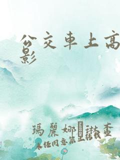 公交车上高潮电影