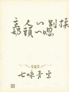 主人∽别揉了~奶头~嗯