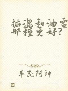 插混和油电混动哪种更好?