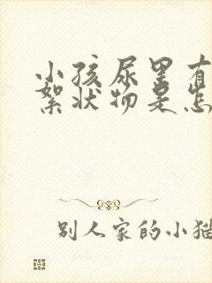 小孩尿里有白色絮状物是怎么回事