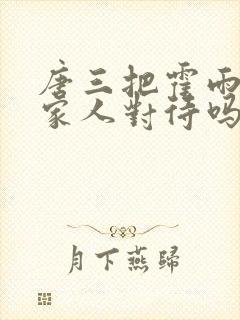 唐三把霍雨浩当家人对待吗