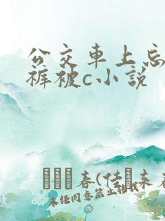 公交车上忘穿内裤被c小说
