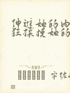 伸进她的内裤疯狂揉摸她的胸