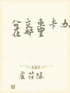 公交车卡办理处在哪里