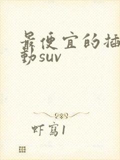 最便宜的插电混动suv