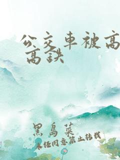 公交车被高c撞 高铁
