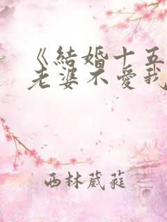 《结婚十五年,老婆不爱我》小说
