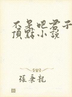 不是吧君子也防顶点小说
