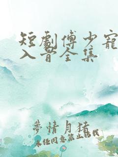 短剧傅少宠妻甜入骨全集