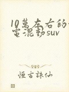 10万左右的油电混动suv