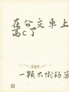 在公交车上弄到高c了