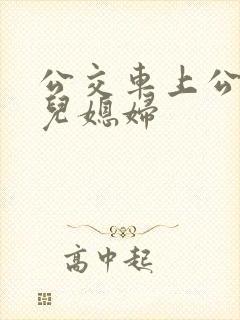 公交车上公公与儿媳妇