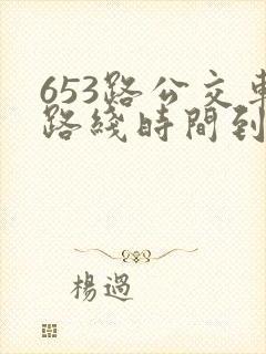 653路公交车路线时间到站时间表