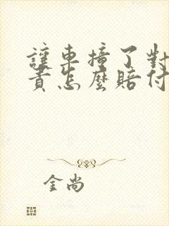 让车撞了对方全责怎么赔付