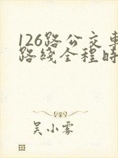 126路公交车路线全程时间