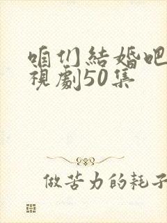 咱们结婚吧 电视剧50集