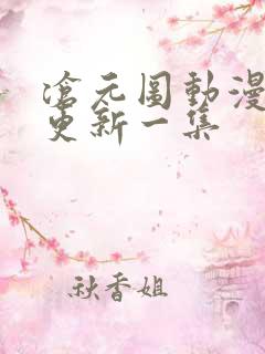 沧元图动漫多久更新一集