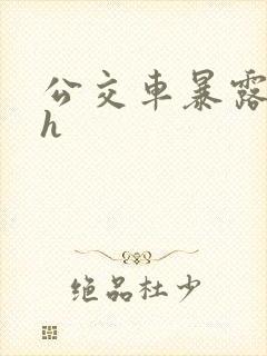 公交车暴露调教h
