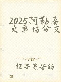 2025阿勒泰火车站公交车时刻表查询