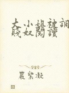 大小姐被调教成贱奴阅读