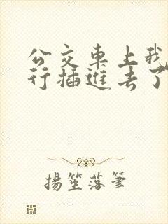 公交车上我被强行插进去了