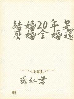 结婚20年是什么婚金婚还是银婚