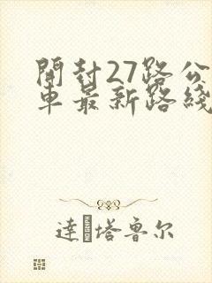 开封27路公交车最新路线和时间