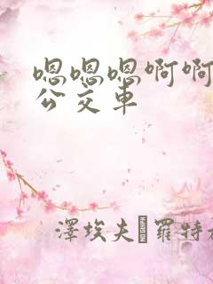 嗯嗯嗯啊啊啊啊公交车