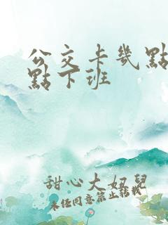 公交卡几点到几点下班