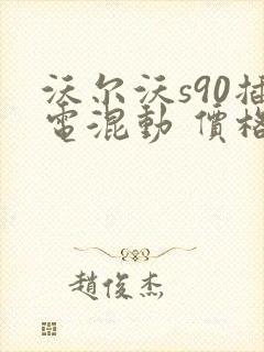 沃尔沃s90插电混动 价格