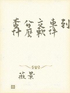 查公交车到哪用什么软件