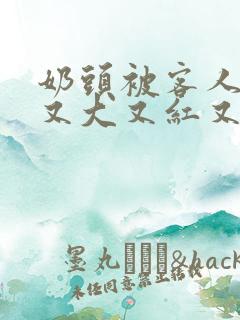奶头被客人捏得又大又红又硬