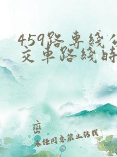 459路专线公交车路线时间表